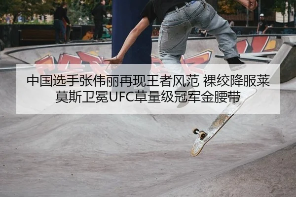 中国选手张伟丽再现王者风范 裸绞降服莱莫斯卫冕UFC草量级冠军金腰带
