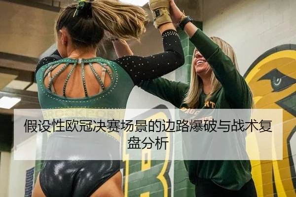 假设性欧冠决赛场景的边路爆破与战术复盘分析