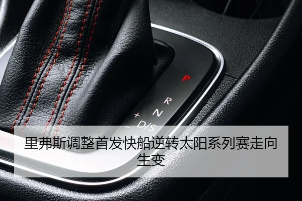 里弗斯调整首发快船逆转太阳系列赛走向生变