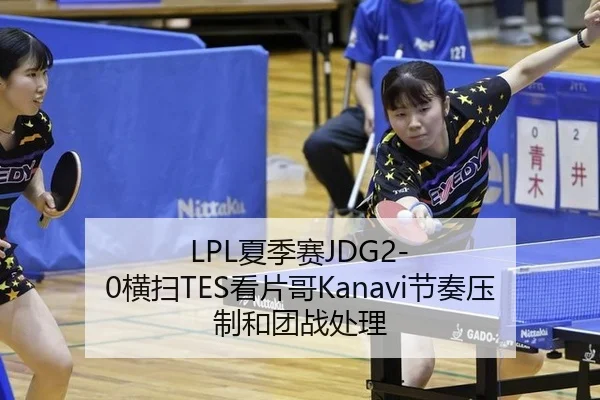 LPL夏季赛JDG2-0横扫TES看片哥Kanavi节奏压制和团战处理